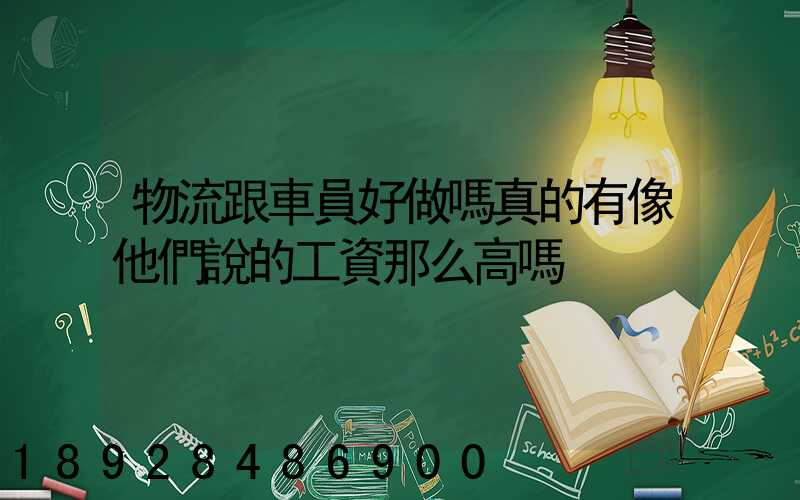 物流跟車員好做嗎真的有像他們說的工資那么高嗎