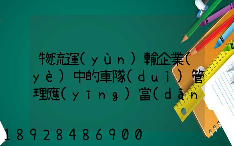物流運(yùn)輸企業(yè)中的車隊(duì)管理應(yīng)當(dāng)如何做