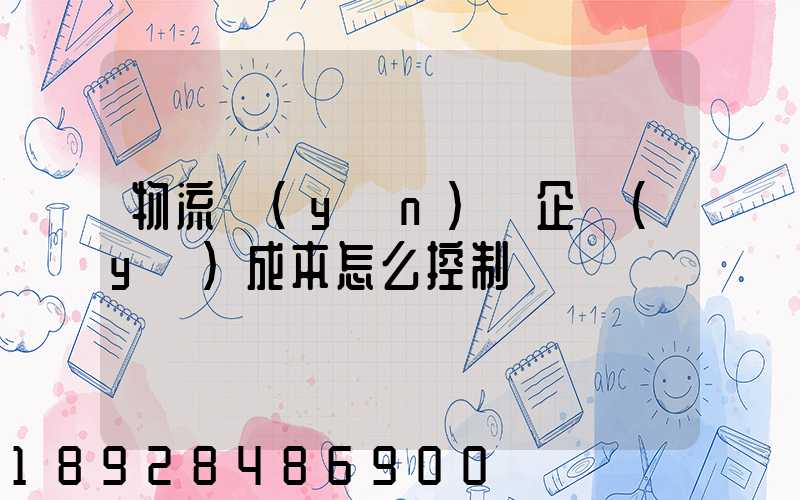 物流運(yùn)輸企業(yè)成本怎么控制