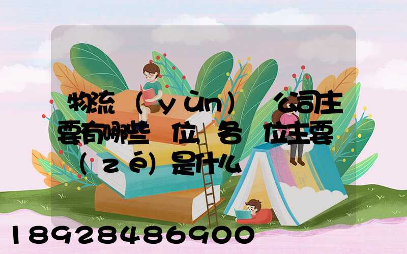 物流運(yùn)輸公司主要有哪些崗位,各崗位主要職責(zé)是什么