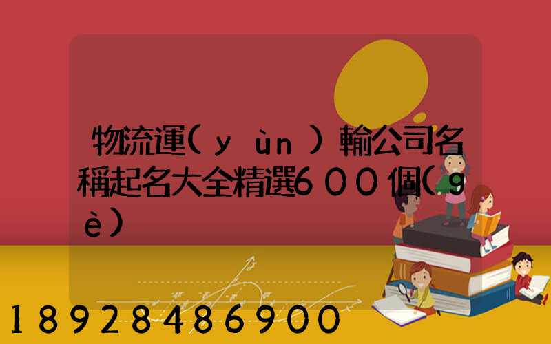 物流運(yùn)輸公司名稱起名大全精選600個(gè)