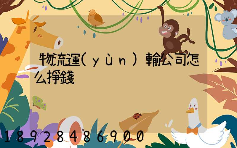 物流運(yùn)輸公司怎么掙錢