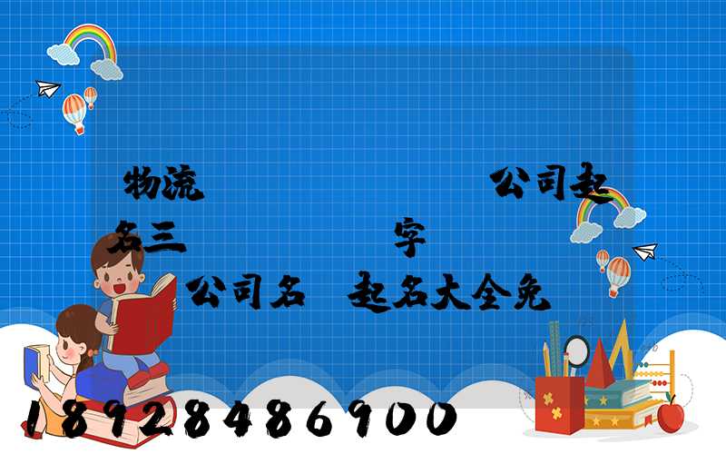 物流運(yùn)輸公司起名三個(gè)字運(yùn)輸公司名稱起名大全免費(fèi)