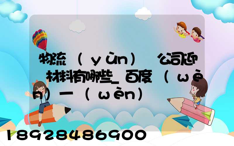 物流運(yùn)輸公司迎檢材料有哪些_百度問(wèn)一問(wèn)