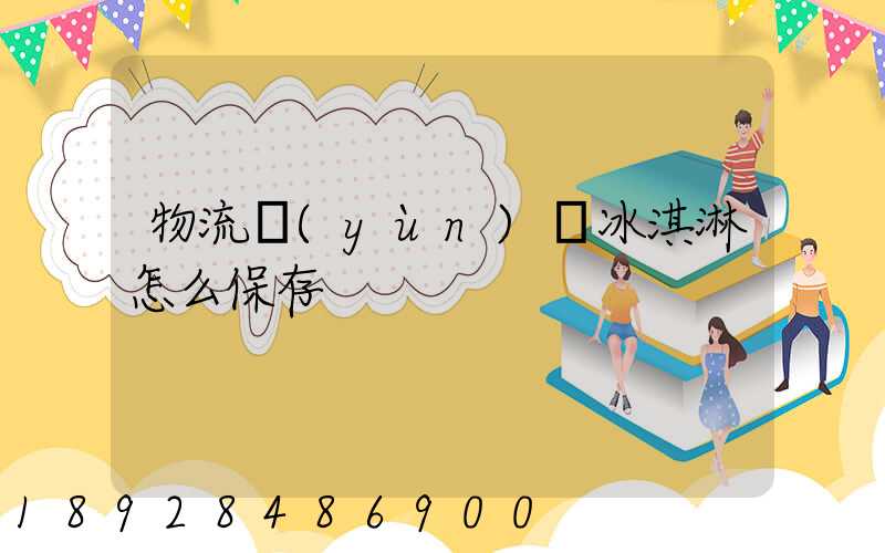 物流運(yùn)輸冰淇淋怎么保存