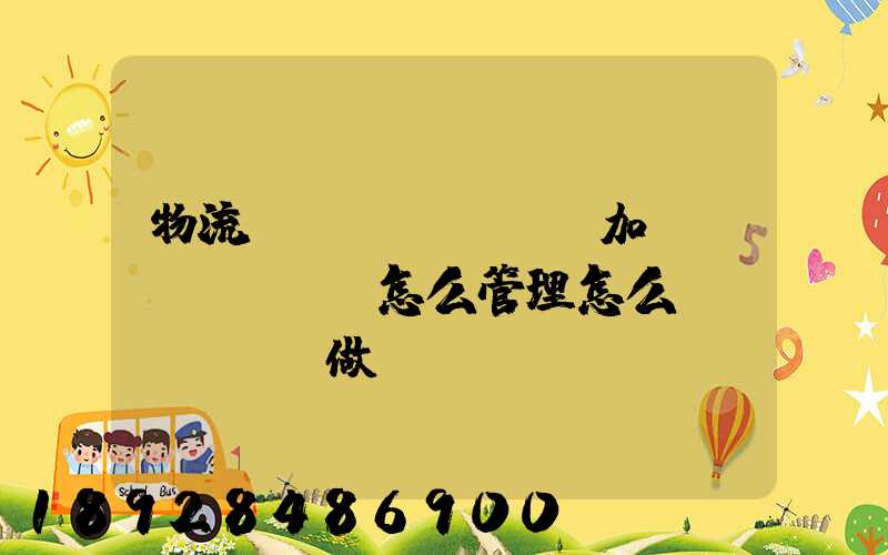 物流運(yùn)輸加倉儲(chǔ)怎么管理怎么運(yùn)做