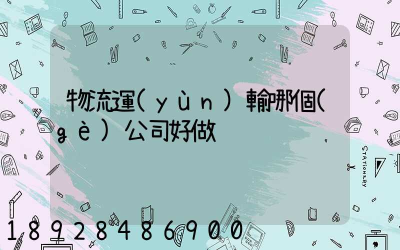 物流運(yùn)輸哪個(gè)公司好做