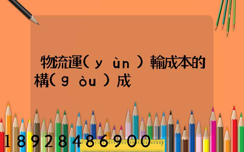 物流運(yùn)輸成本的構(gòu)成