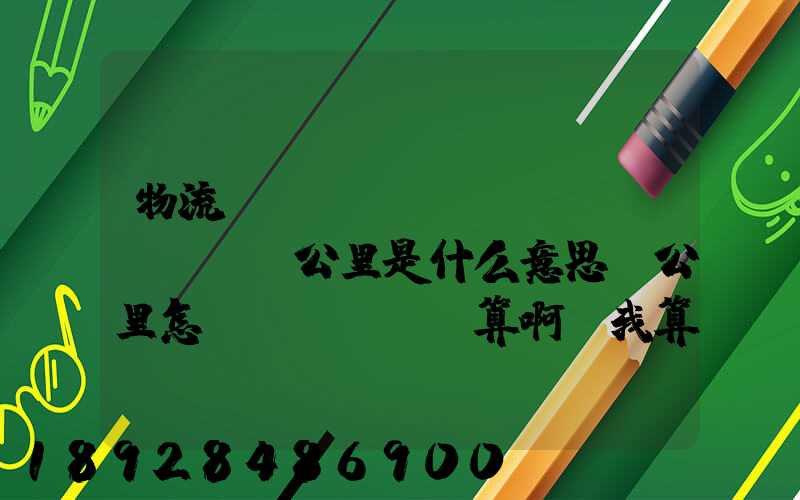 物流運(yùn)輸時(shí)噸公里是什么意思噸公里怎樣計(jì)算啊幫我算一下這題,順便...