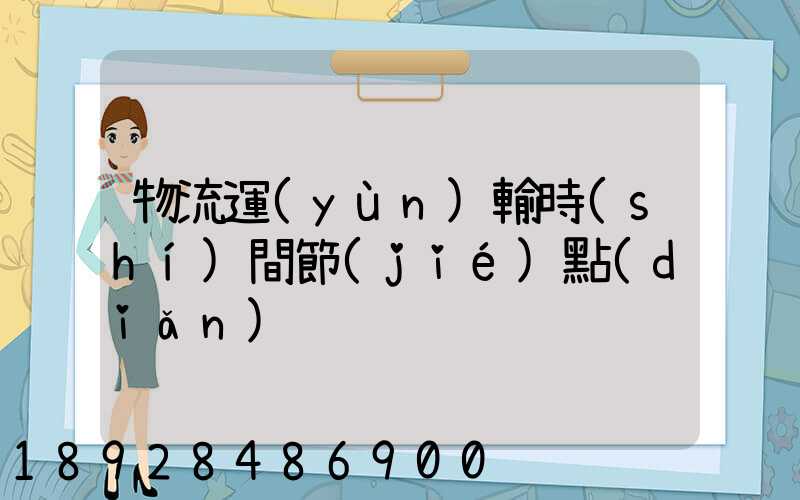 物流運(yùn)輸時(shí)間節(jié)點(diǎn)