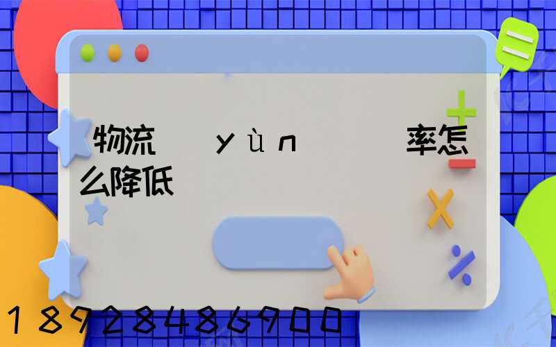 物流運(yùn)輸稅率怎么降低