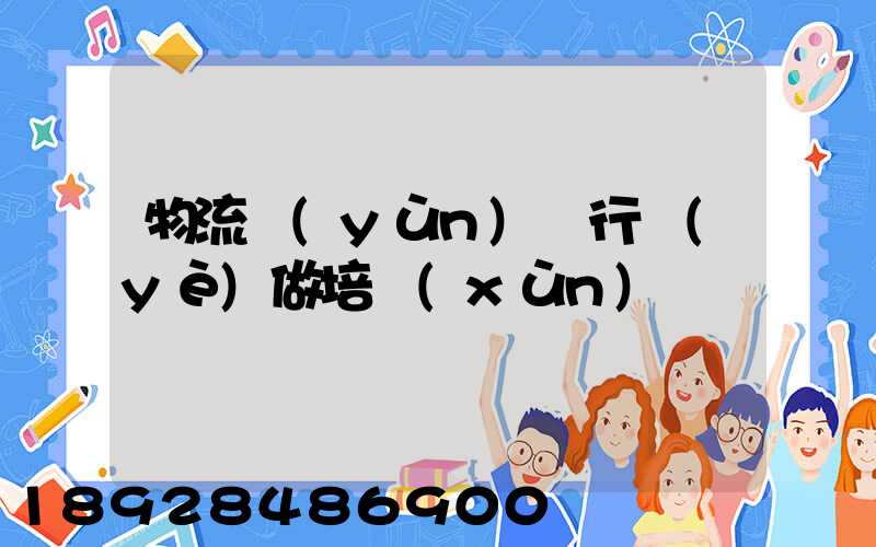 物流運(yùn)輸行業(yè)做培訓(xùn)
