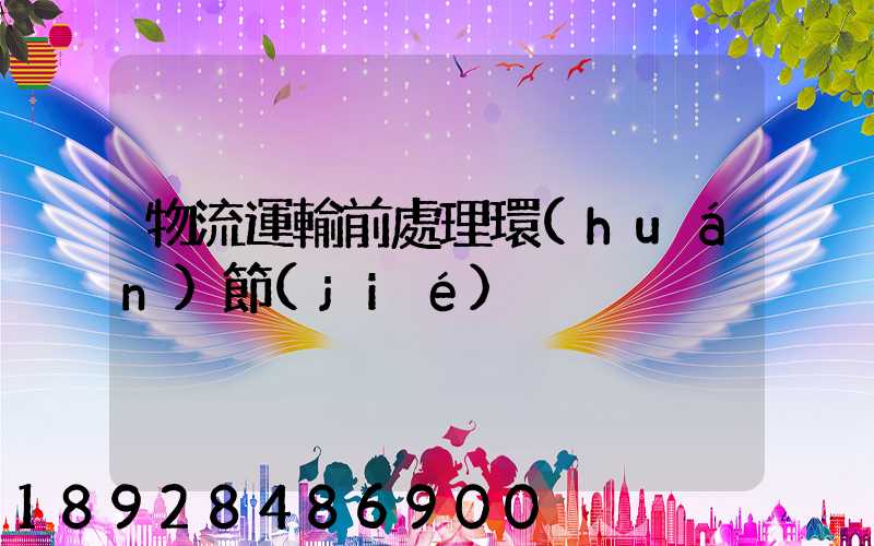 物流運輸前處理環(huán)節(jié)