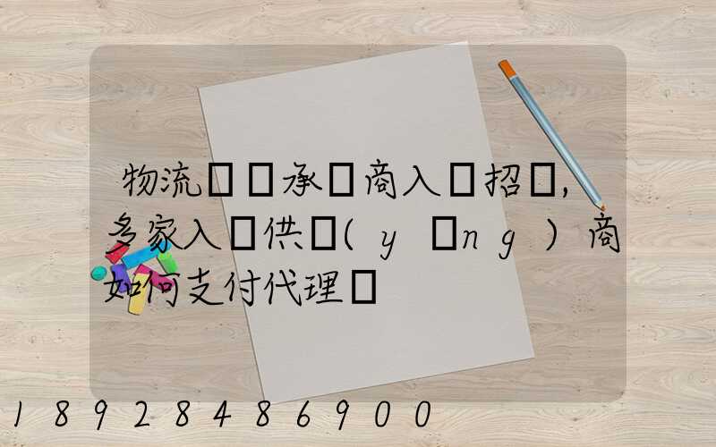 物流運輸承運商入圍招標,多家入圍供應(yīng)商如何支付代理費