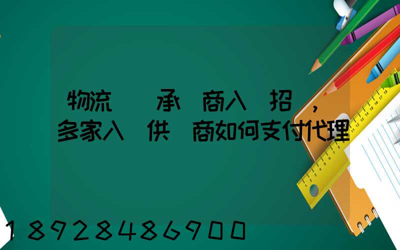物流運輸承運商入圍招標,多家入圍供應商如何支付代理費