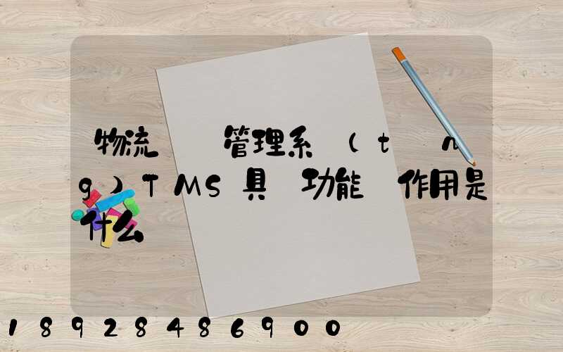 物流運輸管理系統(tǒng)TMS具體功能與作用是什么