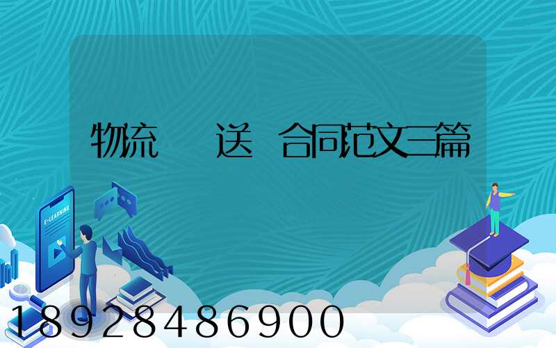 物流運輸送貨合同范文三篇匯總