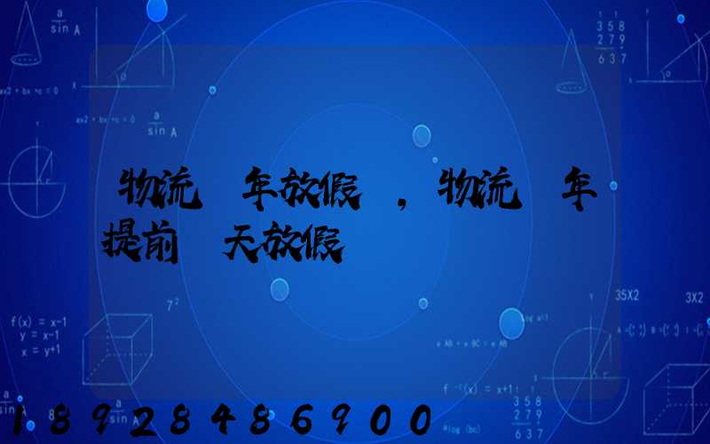 物流過年放假嗎,物流過年提前幾天放假