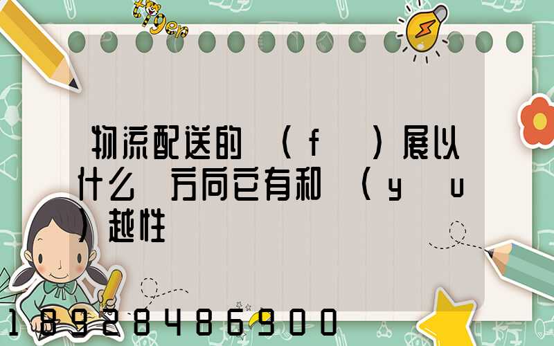 物流配送的發(fā)展以什么為方向它有和優(yōu)越性