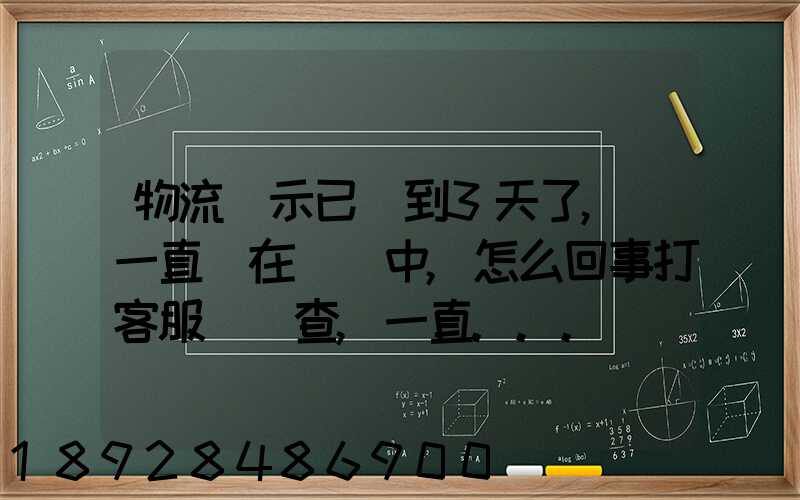物流顯示已經到3天了,卻一直還在運輸中,怎么回事打客服電話查,一直...