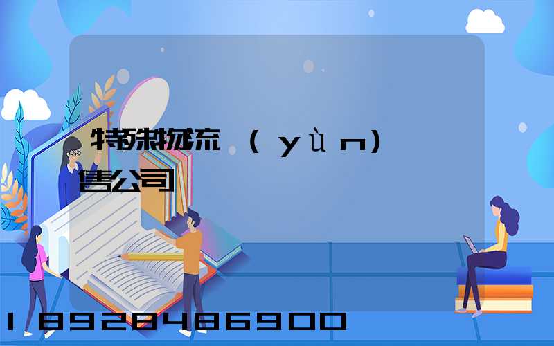 特殊物流運(yùn)輸銷售公司