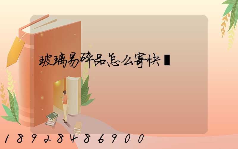 玻璃易碎品怎么寄快遞