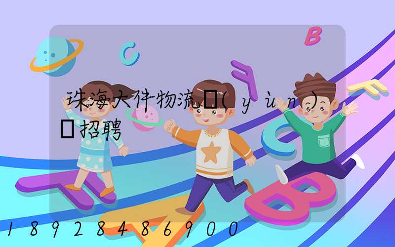 珠海大件物流運(yùn)輸招聘