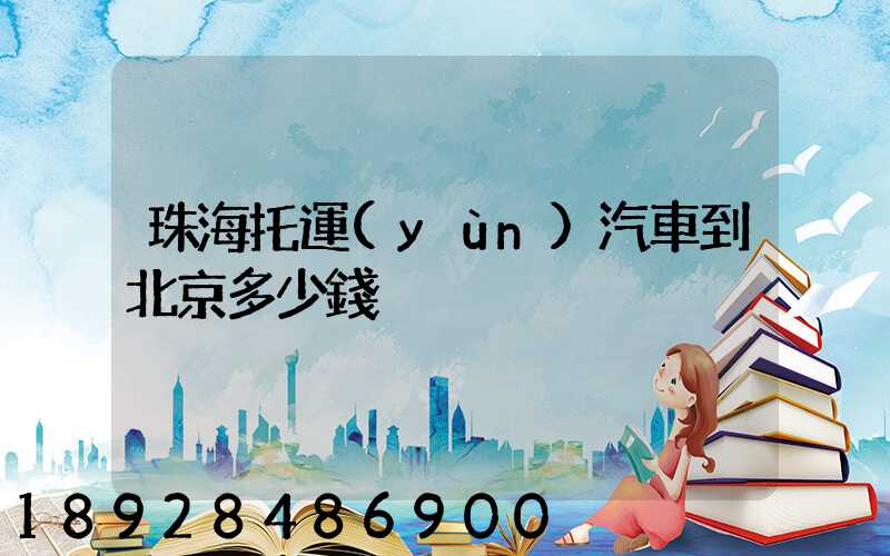 珠海托運(yùn)汽車到北京多少錢