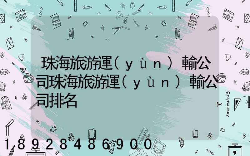 珠海旅游運(yùn)輸公司珠海旅游運(yùn)輸公司排名