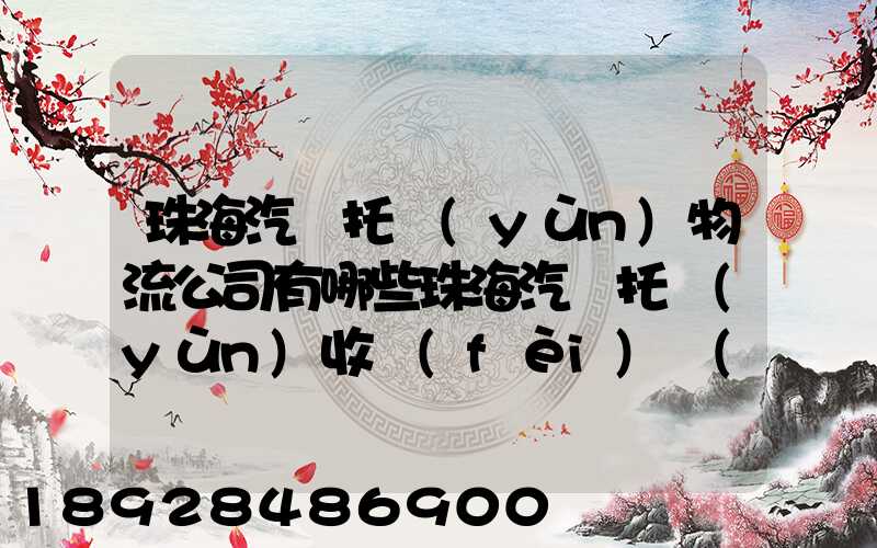 珠海汽車托運(yùn)物流公司有哪些珠海汽車托運(yùn)收費(fèi)標(biāo)準(zhǔn)