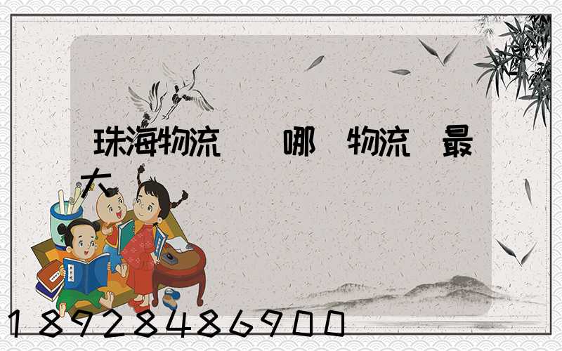 珠海物流園區哪個物流園最大
