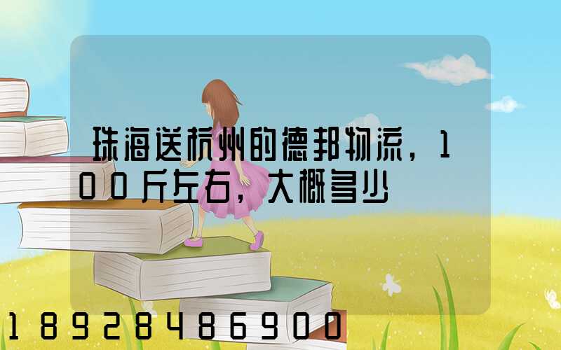 珠海送杭州的德邦物流,100斤左右,大概多少錢