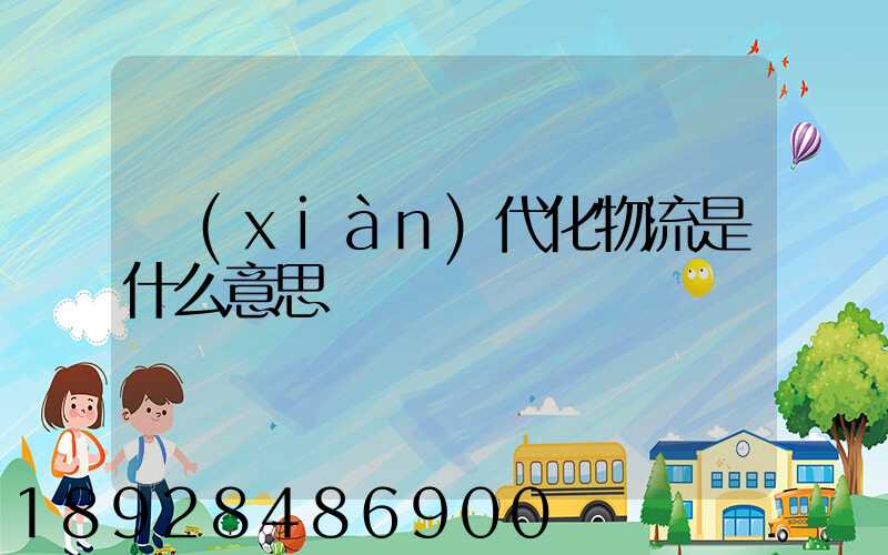 現(xiàn)代化物流是什么意思