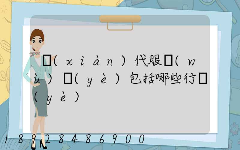 現(xiàn)代服務(wù)業(yè)包括哪些行業(yè)