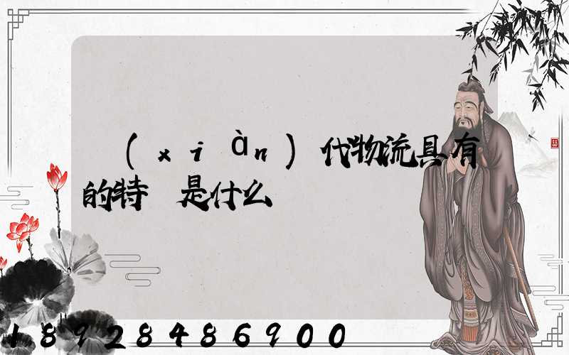 現(xiàn)代物流具有的特點是什么