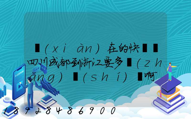 現(xiàn)在的快遞從四川成都到浙江要多長(zhǎng)時(shí)間啊