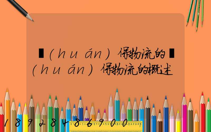 環(huán)保物流的環(huán)保物流的概述