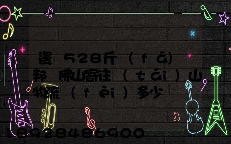 瓷磚528斤發(fā)徳邦從佛山寄往臺(tái)山物流費(fèi)多少