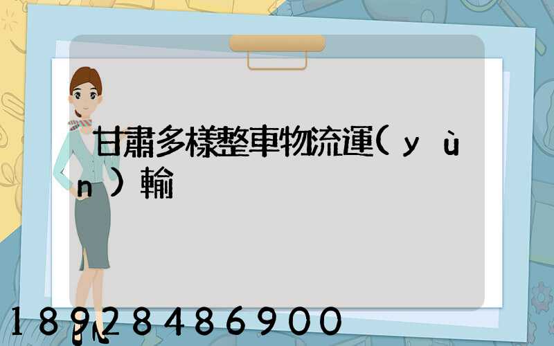 甘肅多樣整車物流運(yùn)輸