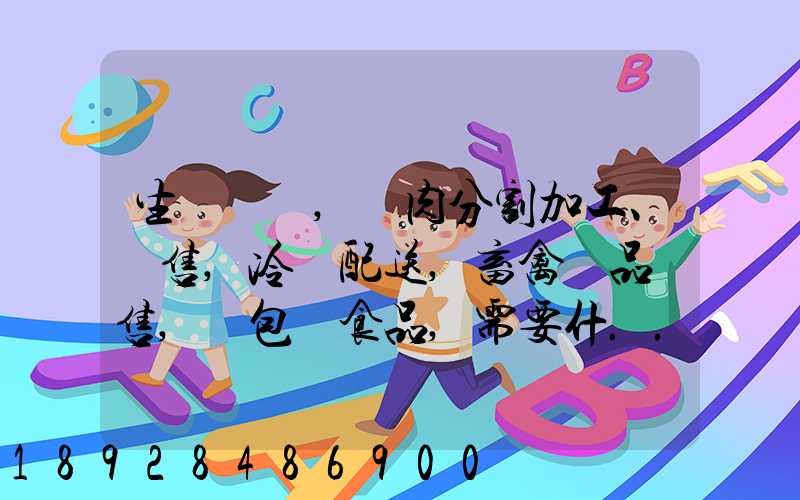 生豬調運,豬肉分割加工、銷售,冷鏈配送,畜禽產品銷售,預包裝食品,需要什...