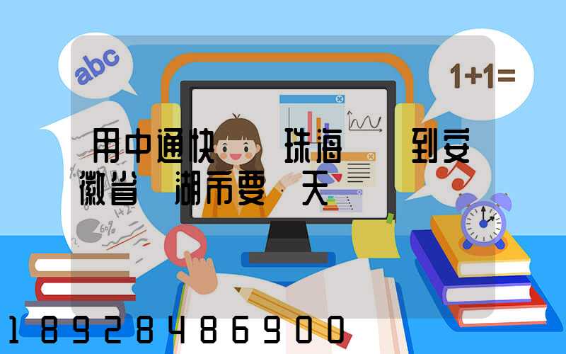 用中通快遞從珠海發貨到安徽省蕪湖市要幾天