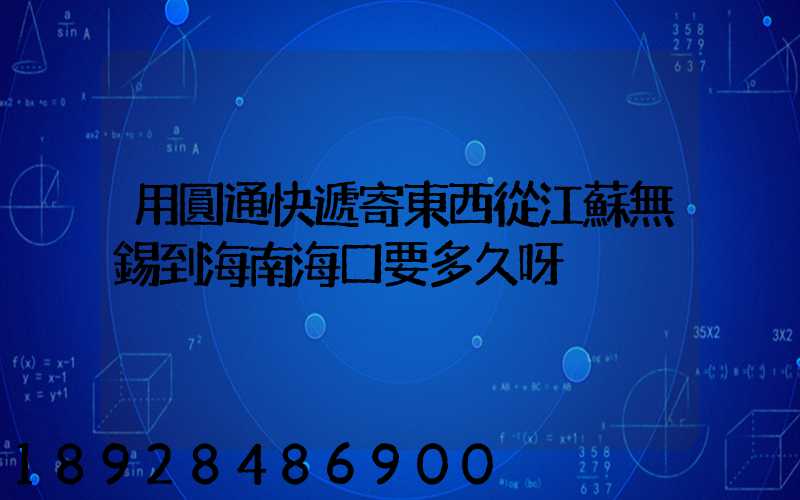 用圓通快遞寄東西從江蘇無錫到海南海口要多久呀