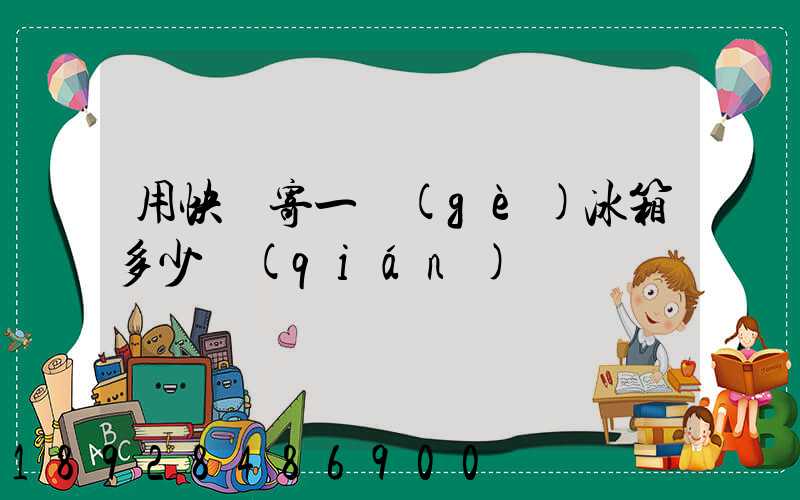 用快遞寄一個(gè)冰箱多少錢(qián)