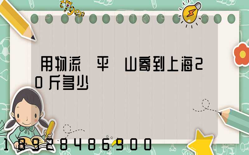 用物流從平頂山寄到上海20斤多少錢