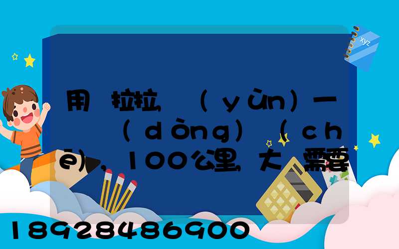 用貨拉拉,運(yùn)一輛電動(dòng)車(chē),100公里,大約需要多少錢(qián)省外