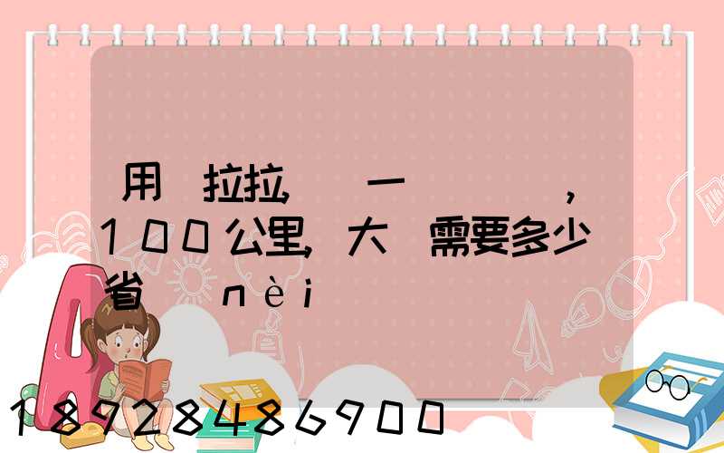 用貨拉拉,運一輛電動車,100公里,大約需要多少錢省內(nèi)