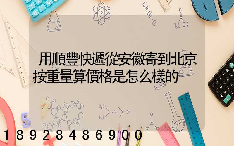 用順豐快遞從安徽寄到北京按重量算價格是怎么樣的