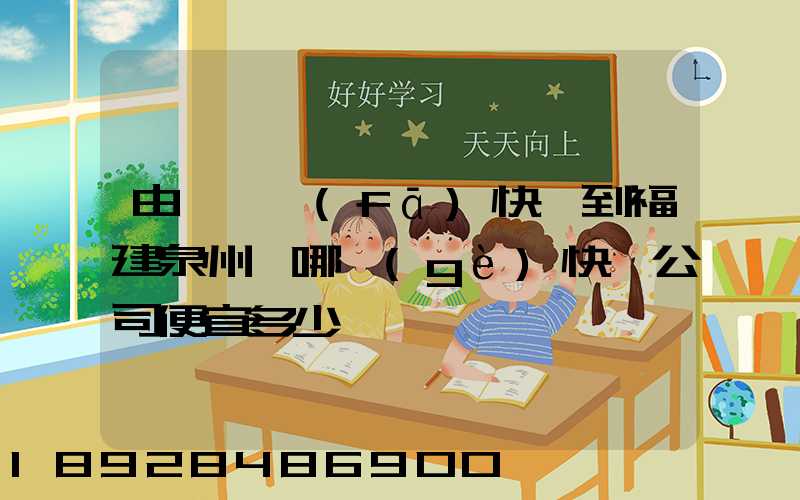 由東莞發(fā)快遞到福建泉州,哪個(gè)快遞公司便宜多少錢
