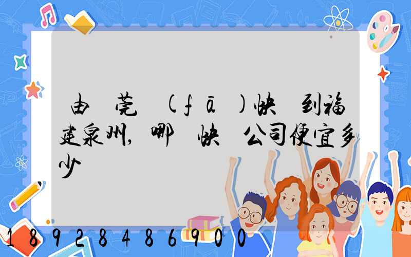 由東莞發(fā)快遞到福建泉州,哪個快遞公司便宜多少錢