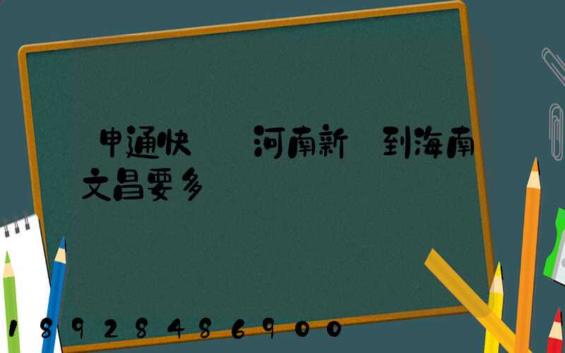 申通快遞從河南新鄉到海南文昌要多長時間